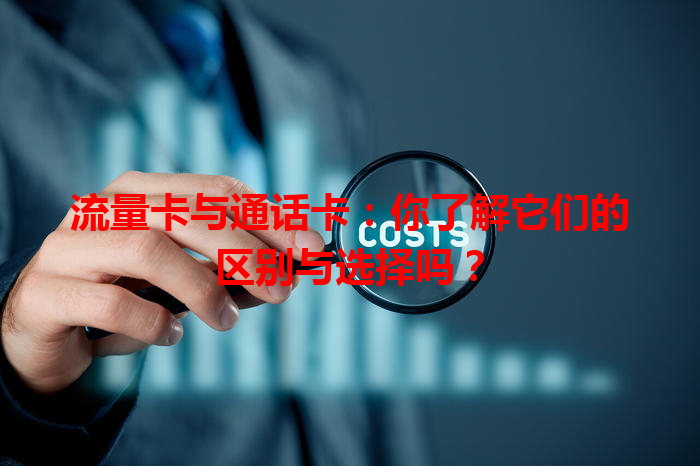 流量卡与通话卡：你了解它们的区别与选择吗？
