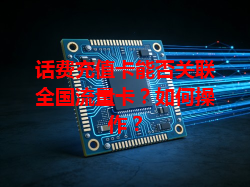 话费充值卡能否关联全国流量卡？如何操作？