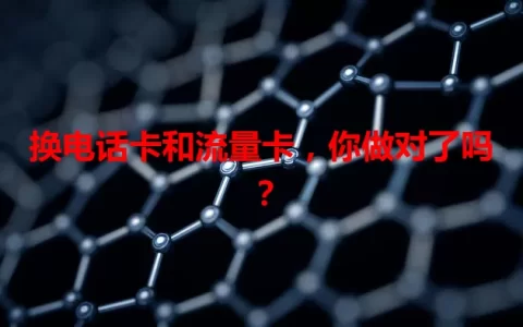 换电话卡和流量卡，你做对了吗？