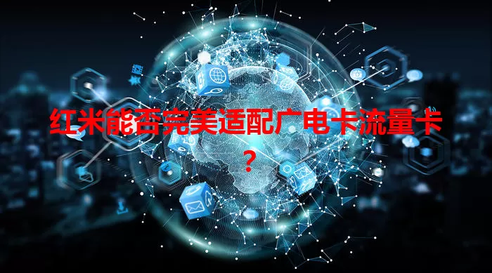 红米能否完美适配广电卡流量卡?