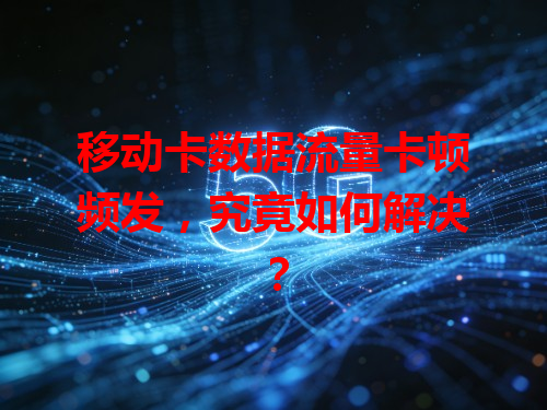 移动卡数据流量卡顿频发，究竟如何解决？