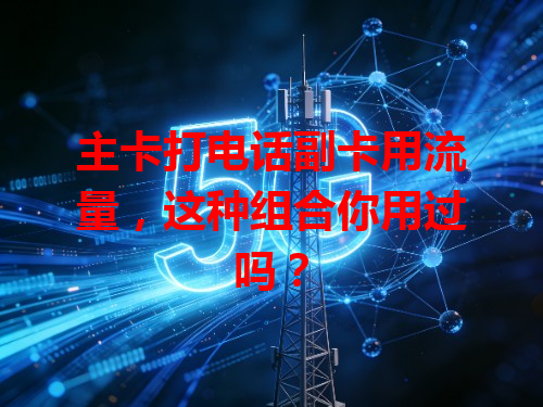主卡打电话副卡用流量，这种组合你用过吗？