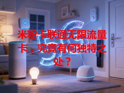 米粉卡联通无限流量卡，究竟有何独特之处？