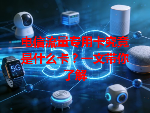 电信流量专用卡究竟是什么卡？一文带你了解