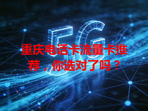 重庆电话卡流量卡推荐，你选对了吗？