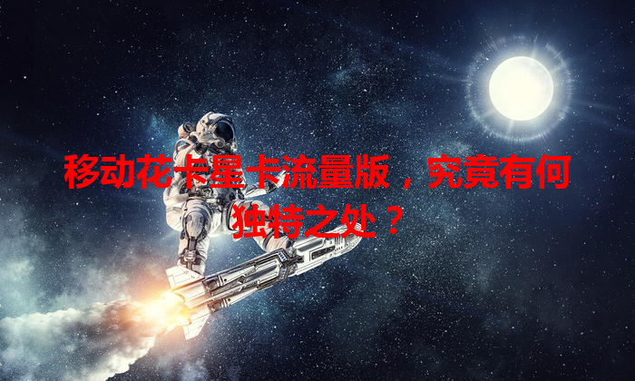移动花卡星卡流量版，究竟有何独特之处？