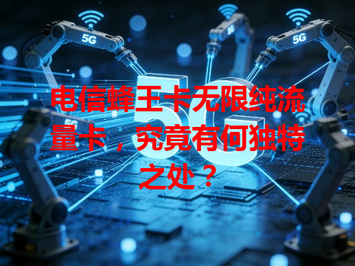 电信蜂王卡无限纯流量卡，究竟有何独特之处？