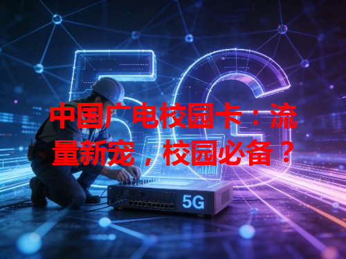 中国广电校园卡：流量新宠，校园必备？