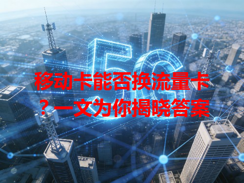 移动卡能否换流量卡？一文为你揭晓答案