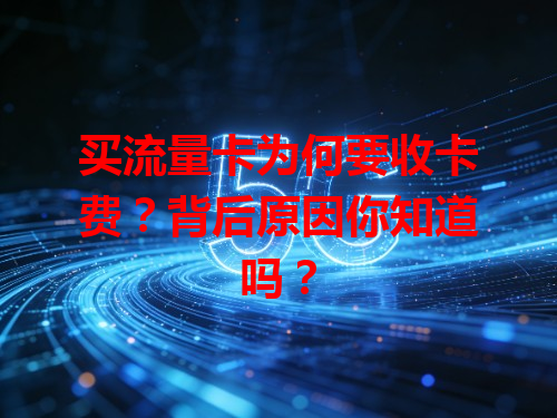 买流量卡为何要收卡费？背后原因你知道吗？