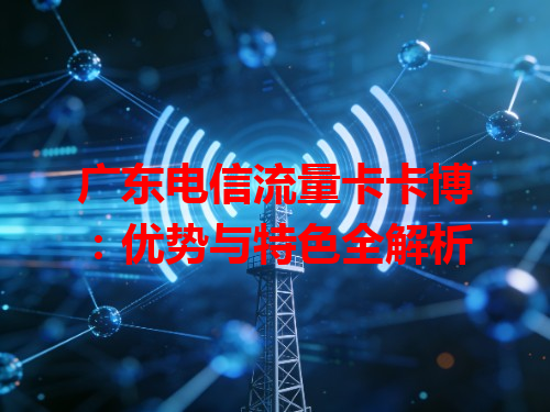 广东电信流量卡卡博：优势与特色全解析