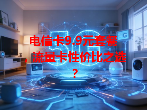 电信卡9.9元套餐，流量卡性价比之选？