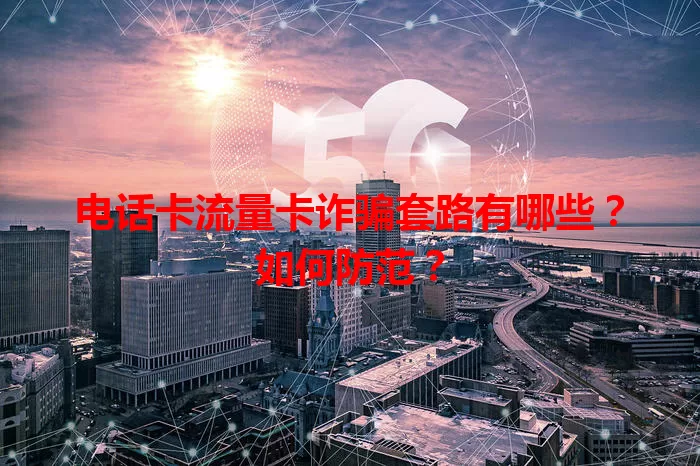 电话卡流量卡诈骗套路有哪些?如何防范?