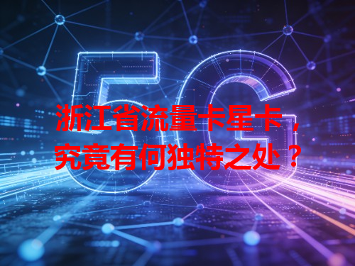 浙江省流量卡星卡，究竟有何独特之处？