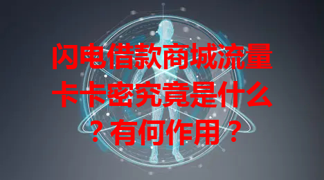 闪电借款商城流量卡卡密究竟是什么？有何作用？
