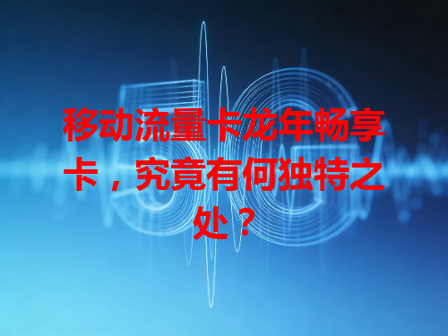 移动流量卡龙年畅享卡，究竟有何独特之处？
