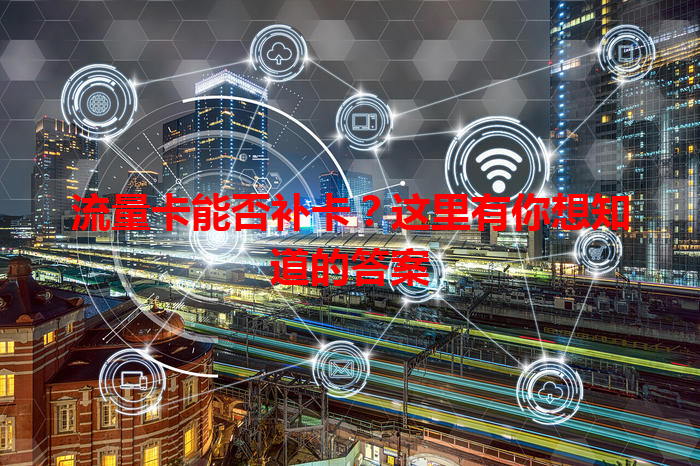 流量卡能否补卡？这里有你想知道的答案