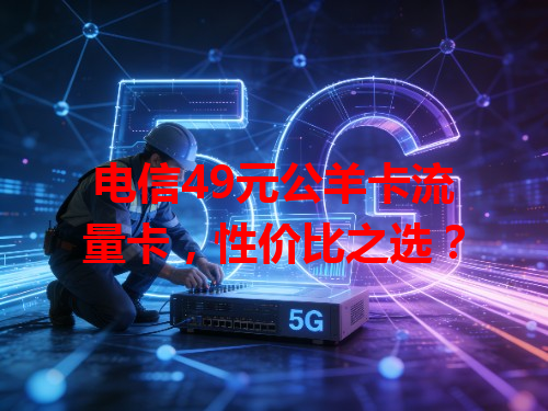 电信49元公羊卡流量卡，性价比之选？