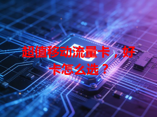 超值移动流量卡，好卡怎么选？