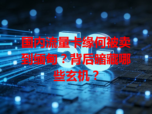 国内流量卡缘何被卖到缅甸？背后暗藏哪些玄机？