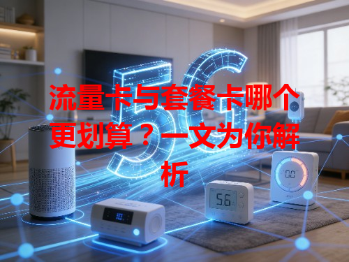 流量卡与套餐卡哪个更划算？一文为你解析