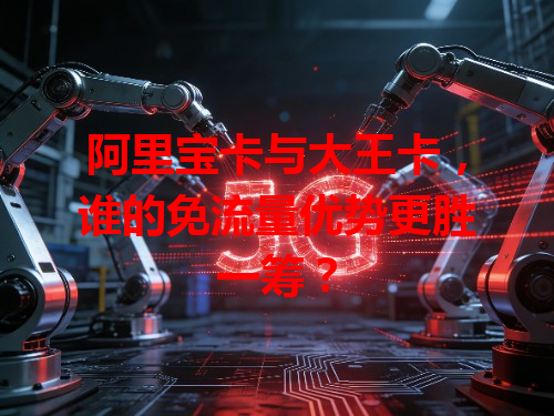 阿里宝卡与大王卡，谁的免流量优势更胜一筹？