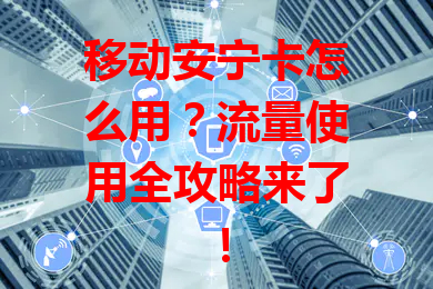 移动安宁卡怎么用？流量使用全攻略来了！
