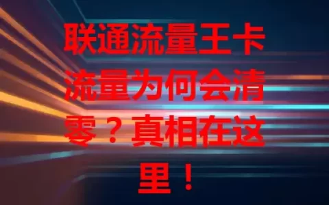 联通流量王卡流量为何会清零？真相在这里！