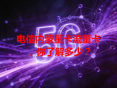 电信内蒙星卡流量卡，你了解多少？
