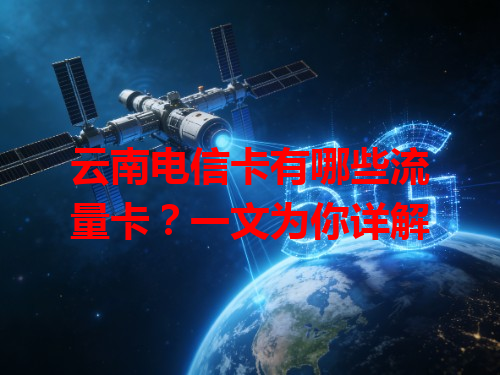 云南电信卡有哪些流量卡？一文为你详解