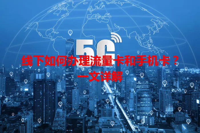 线下如何办理流量卡和手机卡?一文详解