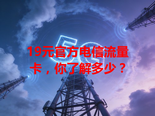 19元官方电信流量卡，你了解多少？