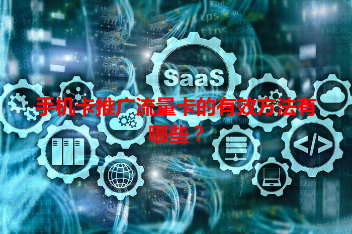 手机卡推广流量卡的有效方法有哪些？