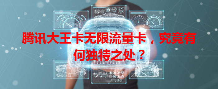腾讯大王卡无限流量卡，究竟有何独特之处？