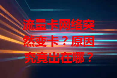 流量卡网络突然变卡？原因究竟出在哪？