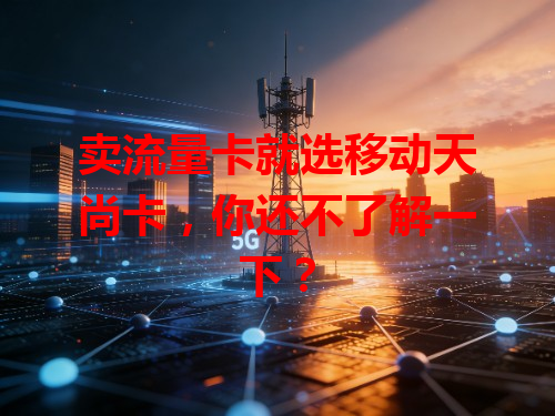 卖流量卡就选移动天尚卡，你还不了解一下？