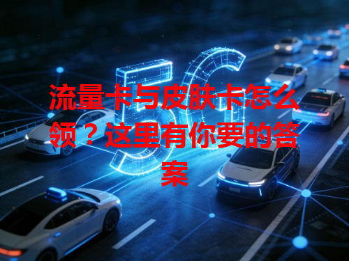 流量卡与皮肤卡怎么领？这里有你要的答案