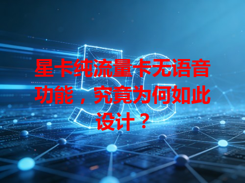 星卡纯流量卡无语音功能，究竟为何如此设计？