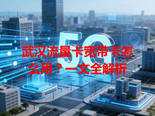 武汉流量卡宽带卡怎么用？一文全解析