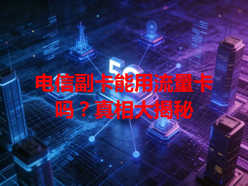 电信副卡能用流量卡吗？真相大揭秘