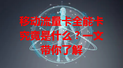 移动流量卡全能卡究竟是什么？一文带你了解
