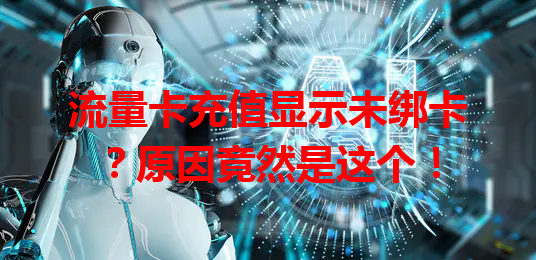 流量卡充值显示未绑卡？原因竟然是这个！