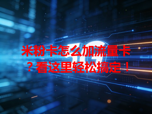 米粉卡怎么加流量卡？看这里轻松搞定！