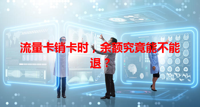 流量卡销卡时，余额究竟能不能退？