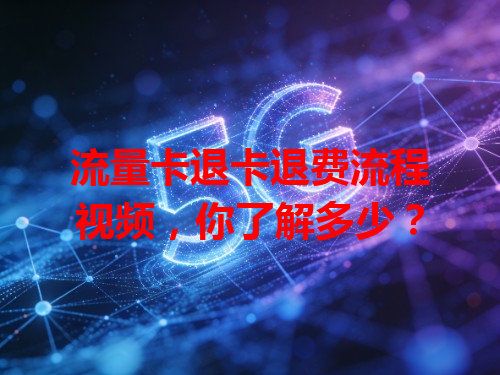 流量卡退卡退费流程视频，你了解多少？