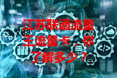 江苏联通流量王流量卡,你了解多少?
