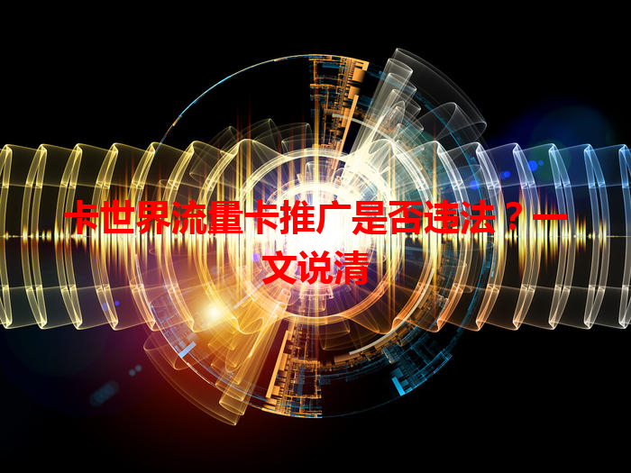 卡世界流量卡推广是否违法？一文说清