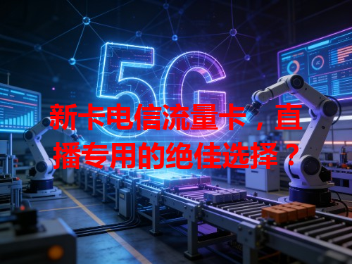 新卡电信流量卡，直播专用的绝佳选择？