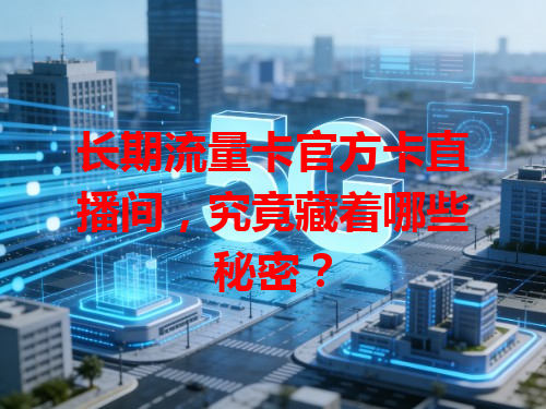 长期流量卡官方卡直播间，究竟藏着哪些秘密？