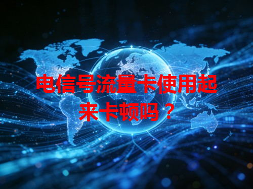 电信号流量卡使用起来卡顿吗？